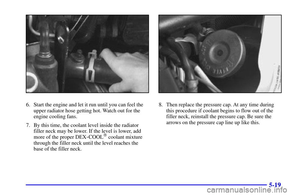 CHEVROLET VENTURE 2002 1.G Owners Manual 5-19
6. Start the engine and let it run until you can feel the
upper radiator hose getting hot. Watch out for the
engine cooling fans.
7. By this time, the coolant level inside the radiator
filler nec CHEVROLET VENTURE 2002 1.G Owners Manual 5-19
6. Start the engine and let it run until you can feel the
upper radiator hose getting hot. Watch out for the
engine cooling fans.
7. By this time, the coolant level inside the radiator
filler nec