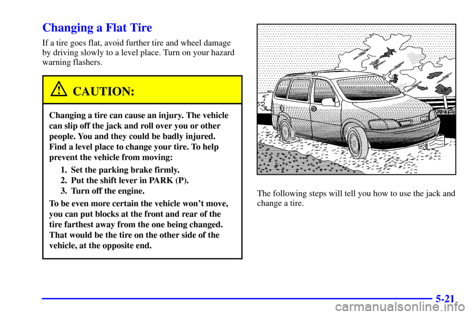 CHEVROLET VENTURE 2002 1.G Owners Manual 5-21
Changing a Flat Tire
If a tire goes flat, avoid further tire and wheel damage
by driving slowly to a level place. Turn on your hazard
warning flashers.
CAUTION:
Changing a tire can cause an injur CHEVROLET VENTURE 2002 1.G Owners Manual 5-21
Changing a Flat Tire
If a tire goes flat, avoid further tire and wheel damage
by driving slowly to a level place. Turn on your hazard
warning flashers.
CAUTION:
Changing a tire can cause an injur