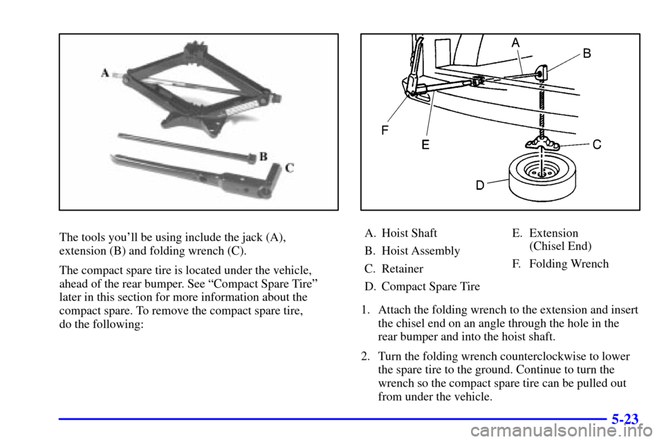 CHEVROLET VENTURE 2002 1.G Owners Manual 5-23
The tools youll be using include the jack (A),
extension (B) and folding wrench (C).
The compact spare tire is located under the vehicle,
ahead of the rear bumper. See ªCompact Spare Tireº
lat CHEVROLET VENTURE 2002 1.G Owners Manual 5-23
The tools youll be using include the jack (A),
extension (B) and folding wrench (C).
The compact spare tire is located under the vehicle,
ahead of the rear bumper. See ªCompact Spare Tireº
lat