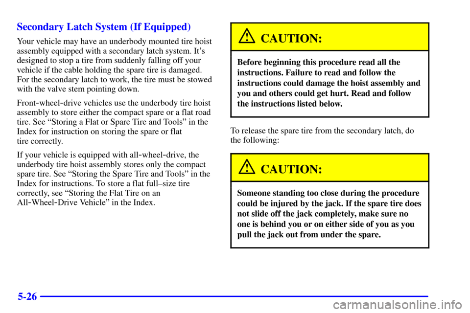CHEVROLET VENTURE 2002 1.G Owners Manual 5-26 Secondary Latch System (If Equipped)
Your vehicle may have an underbody mounted tire hoist
assembly equipped with a secondary latch system. Its
designed to stop a tire from suddenly falling off CHEVROLET VENTURE 2002 1.G Owners Manual 5-26 Secondary Latch System (If Equipped)
Your vehicle may have an underbody mounted tire hoist
assembly equipped with a secondary latch system. Its
designed to stop a tire from suddenly falling off