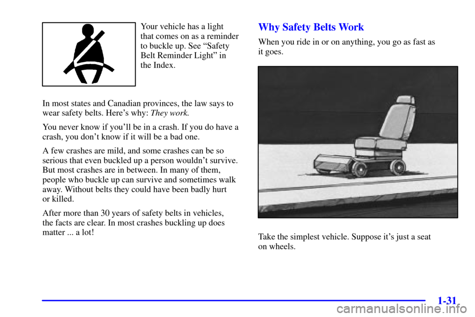 CHEVROLET VENTURE 2002 1.G Owners Guide 1-31
Your vehicle has a light 
that comes on as a reminder
to buckle up. See ªSafety
Belt Reminder Lightº in 
the Index.
In most states and Canadian provinces, the law says to
wear safety belts. Her