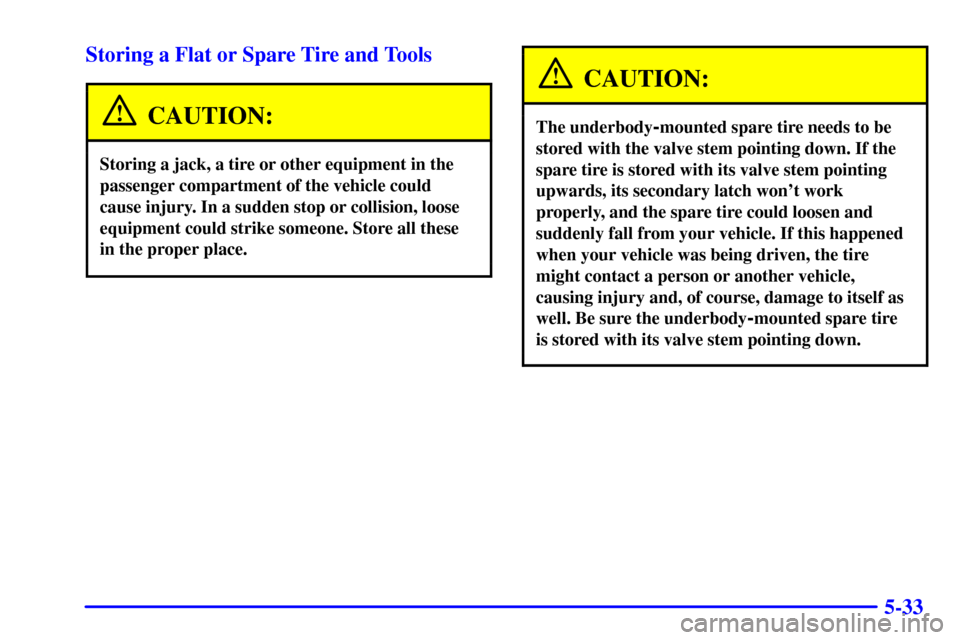 CHEVROLET VENTURE 2002 1.G Owners Manual 5-33 Storing a Flat or Spare Tire and Tools
CAUTION:
Storing a jack, a tire or other equipment in the
passenger compartment of the vehicle could
cause injury. In a sudden stop or collision, loose
equi CHEVROLET VENTURE 2002 1.G Owners Manual 5-33 Storing a Flat or Spare Tire and Tools
CAUTION:
Storing a jack, a tire or other equipment in the
passenger compartment of the vehicle could
cause injury. In a sudden stop or collision, loose
equi