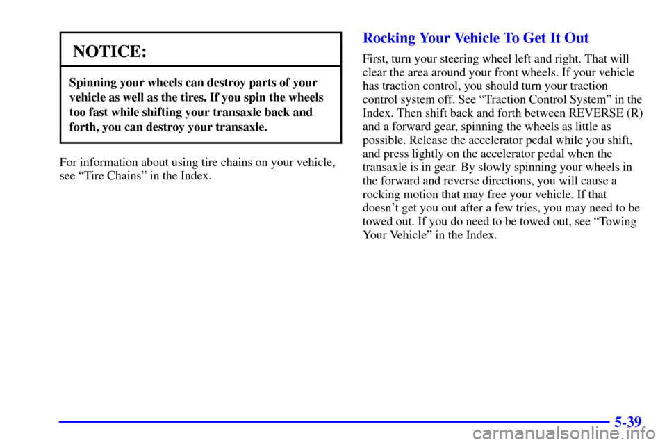 CHEVROLET VENTURE 2002 1.G Owners Manual 5-39
NOTICE:
Spinning your wheels can destroy parts of your
vehicle as well as the tires. If you spin the wheels
too fast while shifting your transaxle back and
forth, you can destroy your transaxle.
