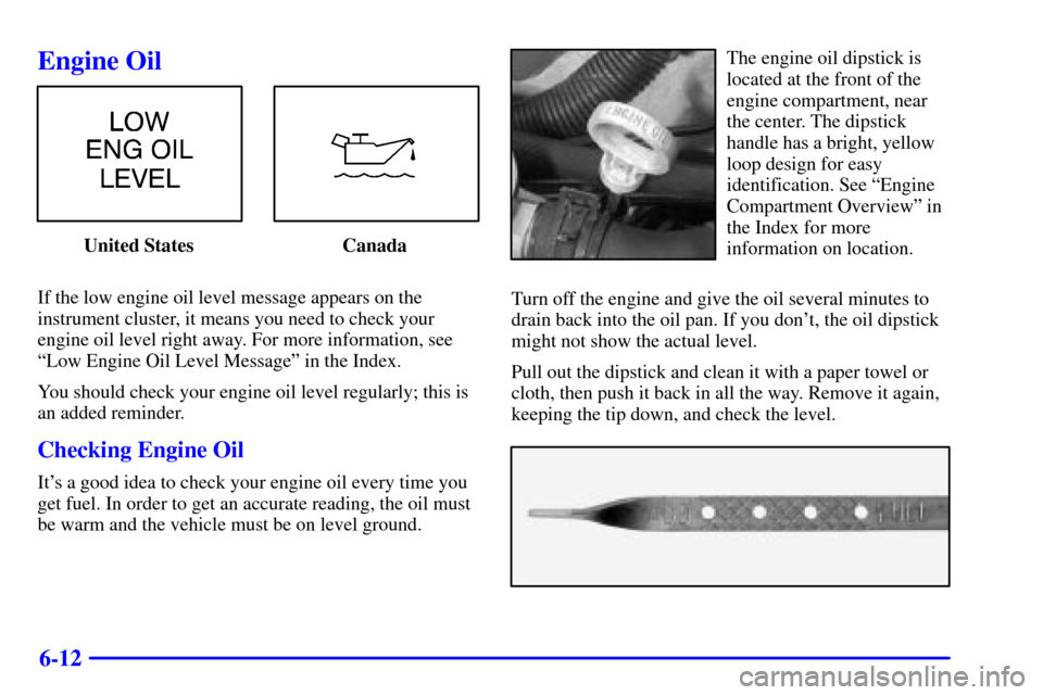 CHEVROLET VENTURE 2002 1.G Owners Manual 6-12
Engine Oil
United States Canada
If the low engine oil level message appears on the
instrument cluster, it means you need to check your
engine oil level right away. For more information, see
ªLow