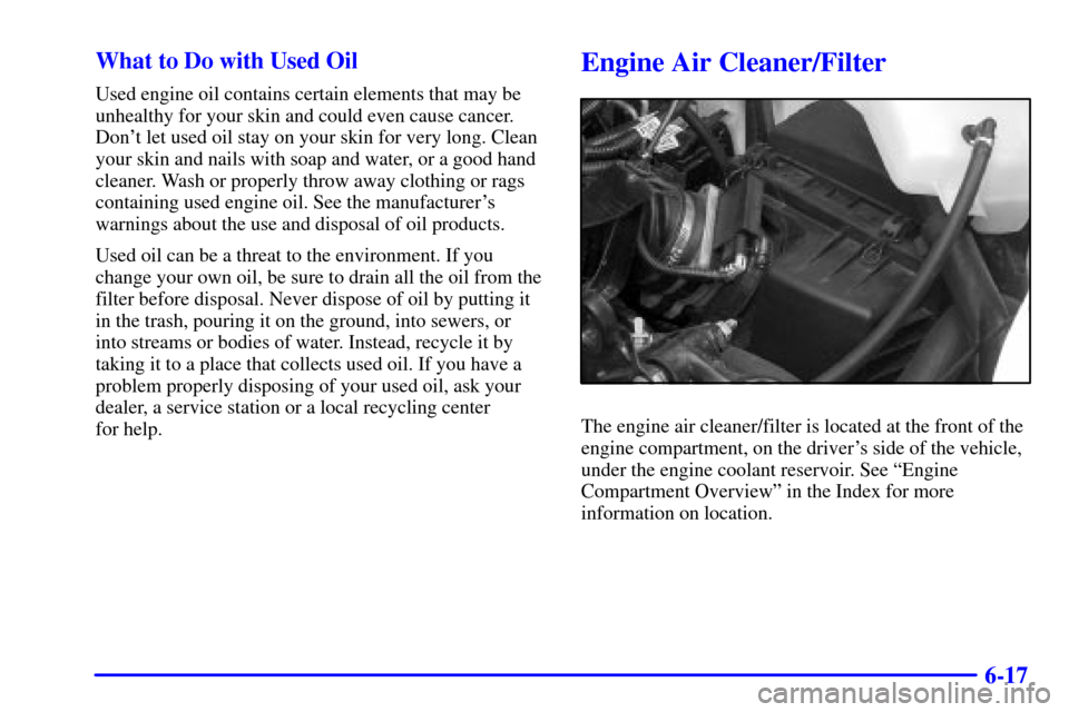 CHEVROLET VENTURE 2002 1.G Owners Manual 6-17 What to Do with Used Oil
Used engine oil contains certain elements that may be
unhealthy for your skin and could even cause cancer.
Dont let used oil stay on your skin for very long. Clean
your 