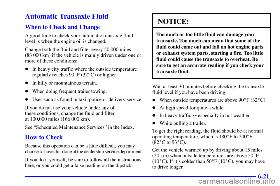 CHEVROLET VENTURE 2002 1.G Owners Manual 6-21
Automatic Transaxle Fluid
When to Check and Change
A good time to check your automatic transaxle fluid
level is when the engine oil is changed.
Change both the fluid and filter every 50,000 miles