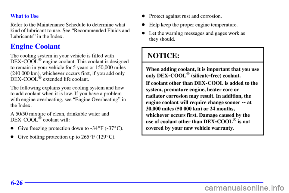 CHEVROLET VENTURE 2002 1.G Owners Manual 6-26
What to Use
Refer to the Maintenance Schedule to determine what
kind of lubricant to use. See ªRecommended Fluids and
Lubricantsº in the Index.
Engine Coolant
The cooling system in your vehicle
