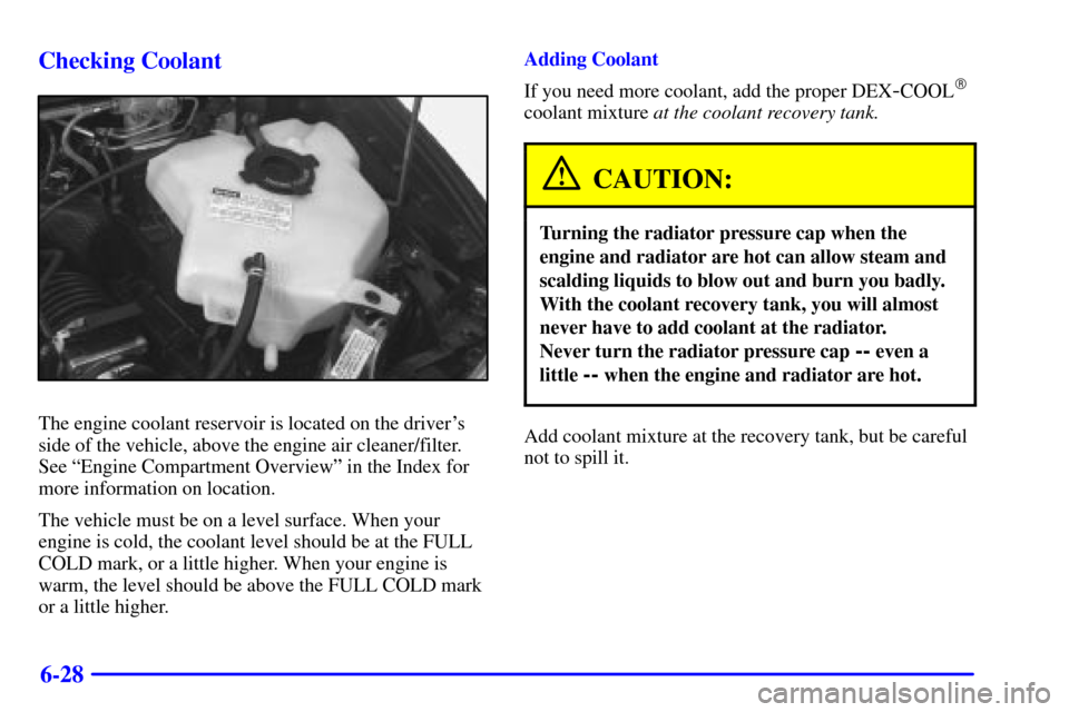 CHEVROLET VENTURE 2002 1.G Owners Manual 6-28 Checking Coolant
The engine coolant reservoir is located on the drivers
side of the vehicle, above the engine air cleaner/filter.
See ªEngine Compartment Overviewº in the Index for
more inform