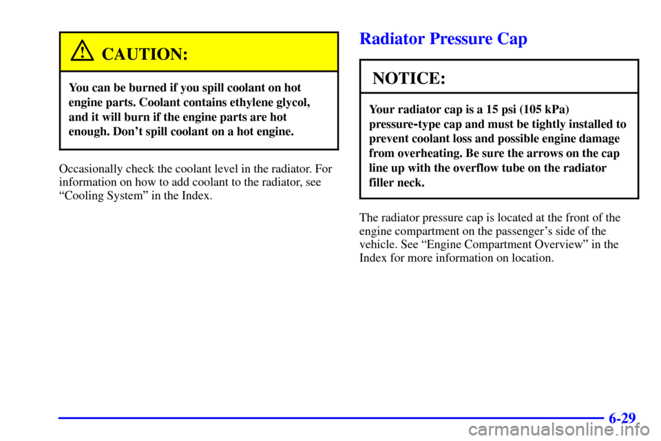 CHEVROLET VENTURE 2002 1.G Owners Manual 6-29
CAUTION:
You can be burned if you spill coolant on hot
engine parts. Coolant contains ethylene glycol,
and it will burn if the engine parts are hot
enough. Dont spill coolant on a hot engine.
Oc CHEVROLET VENTURE 2002 1.G Owners Manual 6-29
CAUTION:
You can be burned if you spill coolant on hot
engine parts. Coolant contains ethylene glycol,
and it will burn if the engine parts are hot
enough. Dont spill coolant on a hot engine.
Oc
