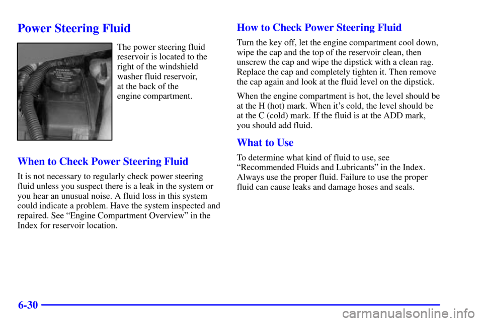 CHEVROLET VENTURE 2002 1.G Owners Manual 6-30
Power Steering Fluid
The power steering fluid
reservoir is located to the
right of the windshield
washer fluid reservoir, 
at the back of the 
engine compartment.
When to Check Power Steering Flu