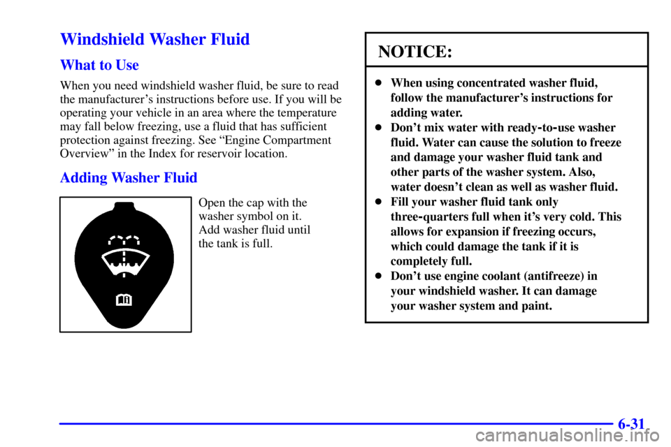 CHEVROLET VENTURE 2002 1.G Owners Manual 6-31
Windshield Washer Fluid
What to Use
When you need windshield washer fluid, be sure to read
the manufacturers instructions before use. If you will be
operating your vehicle in an area where the t CHEVROLET VENTURE 2002 1.G Owners Manual 6-31
Windshield Washer Fluid
What to Use
When you need windshield washer fluid, be sure to read
the manufacturers instructions before use. If you will be
operating your vehicle in an area where the t