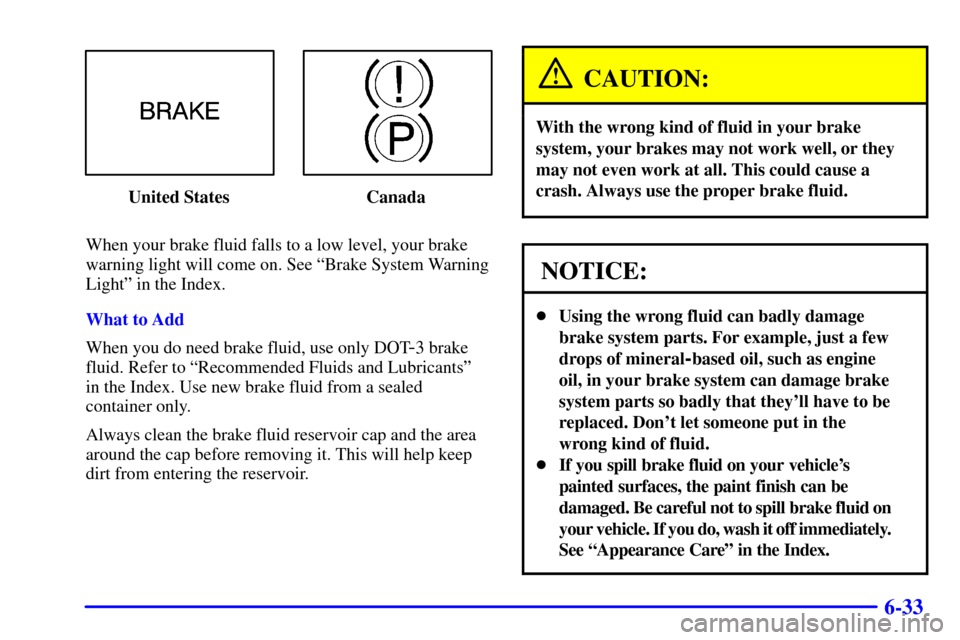 CHEVROLET VENTURE 2002 1.G Owners Manual 6-33
United States Canada
When your brake fluid falls to a low level, your brake
warning light will come on. See ªBrake System Warning
Lightº in the Index.
What to Add
When you do need brake fluid, CHEVROLET VENTURE 2002 1.G Owners Manual 6-33
United States Canada
When your brake fluid falls to a low level, your brake
warning light will come on. See ªBrake System Warning
Lightº in the Index.
What to Add
When you do need brake fluid,