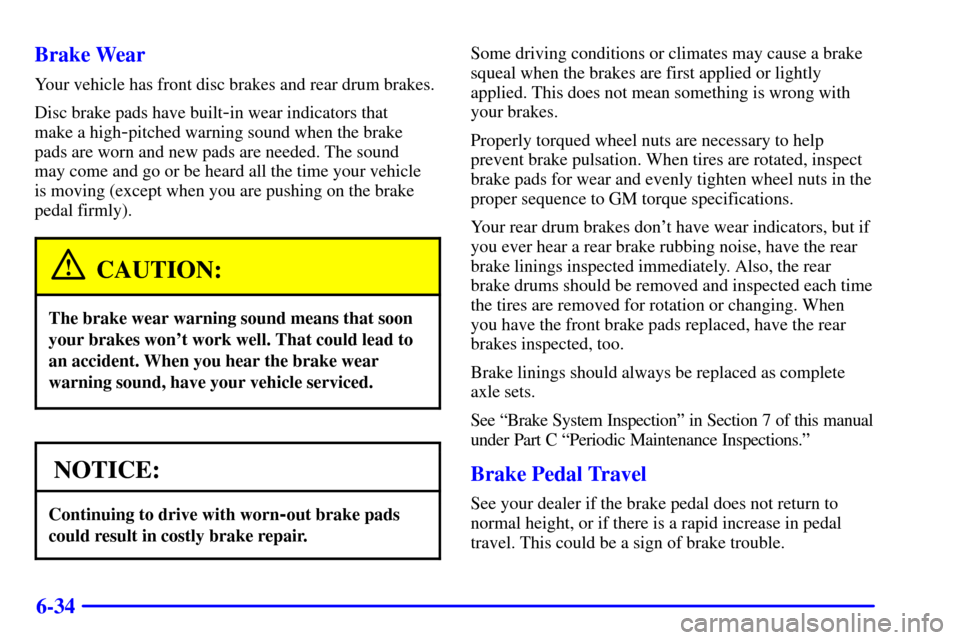 CHEVROLET VENTURE 2002 1.G Owners Manual 6-34 Brake Wear
Your vehicle has front disc brakes and rear drum brakes.
Disc brake pads have built
-in wear indicators that
make a high
-pitched warning sound when the brake
pads are worn and new pa CHEVROLET VENTURE 2002 1.G Owners Manual 6-34 Brake Wear
Your vehicle has front disc brakes and rear drum brakes.
Disc brake pads have built
-in wear indicators that
make a high
-pitched warning sound when the brake
pads are worn and new pa