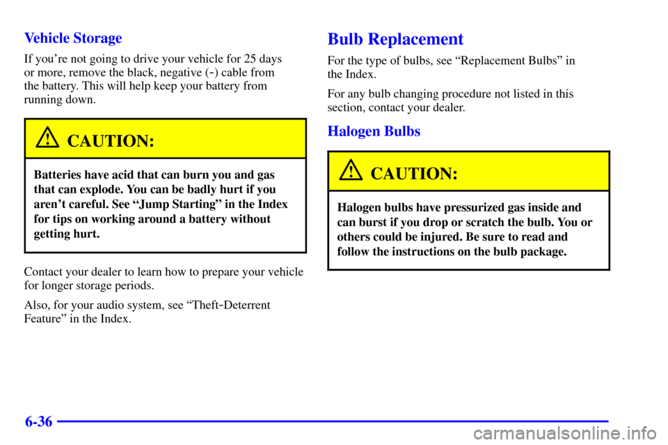 CHEVROLET VENTURE 2002 1.G Owners Manual 6-36 Vehicle Storage
If youre not going to drive your vehicle for 25 days 
or more, remove the black, negative (
-) cable from 
the battery. This will help keep your battery from
running down.
CAUTIO