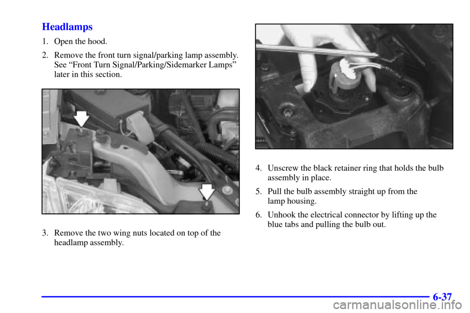 CHEVROLET VENTURE 2002 1.G Owners Manual 6-37 Headlamps
1. Open the hood.
2. Remove the front turn signal/parking lamp assembly.
See ªFront Turn Signal/Parking/Sidemarker Lampsº
later in this section.
3. Remove the two wing nuts located on