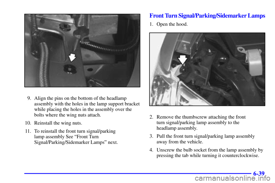 CHEVROLET VENTURE 2002 1.G Owners Manual 6-39
9. Align the pins on the bottom of the headlamp
assembly with the holes in the lamp support bracket
while placing the holes in the assembly over the
bolts where the wing nuts attach.
10. Reinstal