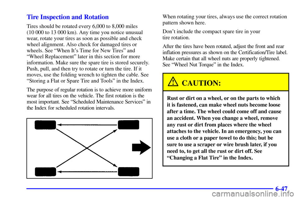 CHEVROLET VENTURE 2002 1.G Owners Manual 6-47 Tire Inspection and Rotation
Tires should be rotated every 6,000 to 8,000 miles
(10 000 to 13 000 km). Any time you notice unusual
wear, rotate your tires as soon as possible and check
wheel alig CHEVROLET VENTURE 2002 1.G Owners Manual 6-47 Tire Inspection and Rotation
Tires should be rotated every 6,000 to 8,000 miles
(10 000 to 13 000 km). Any time you notice unusual
wear, rotate your tires as soon as possible and check
wheel alig
