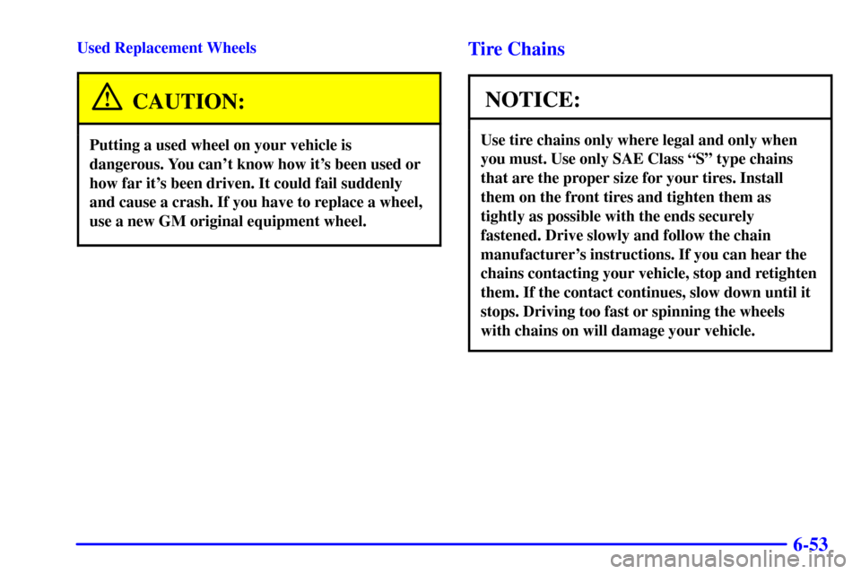CHEVROLET VENTURE 2002 1.G Owners Manual 6-53
Used Replacement Wheels
CAUTION:
Putting a used wheel on your vehicle is
dangerous. You cant know how its been used or
how far its been driven. It could fail suddenly
and cause a crash. If you CHEVROLET VENTURE 2002 1.G Owners Manual 6-53
Used Replacement Wheels
CAUTION:
Putting a used wheel on your vehicle is
dangerous. You cant know how its been used or
how far its been driven. It could fail suddenly
and cause a crash. If you