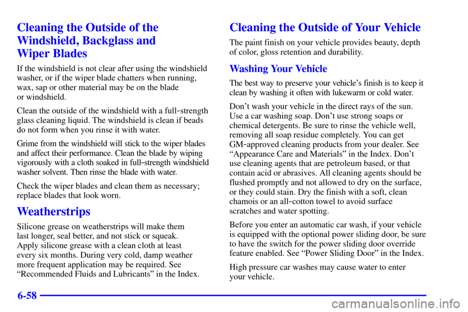 CHEVROLET VENTURE 2002 1.G Owners Manual 6-58
Cleaning the Outside of the
Windshield, Backglass and 
Wiper Blades
If the windshield is not clear after using the windshield
washer, or if the wiper blade chatters when running,
wax, sap or othe