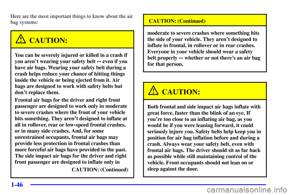 CHEVROLET VENTURE 2002 1.G Workshop Manual 1-46
Here are the most important things to know about the air
bag systems:
CAUTION:
You can be severely injured or killed in a crash if
you arent wearing your safety belt 
-- even if you
have air bag