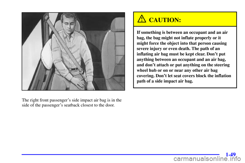 CHEVROLET VENTURE 2002 1.G Owners Manual 1-49
The right front passengers side impact air bag is in the
side of the passengers seatback closest to the door.
CAUTION:
If something is between an occupant and an air
bag, the bag might not infl