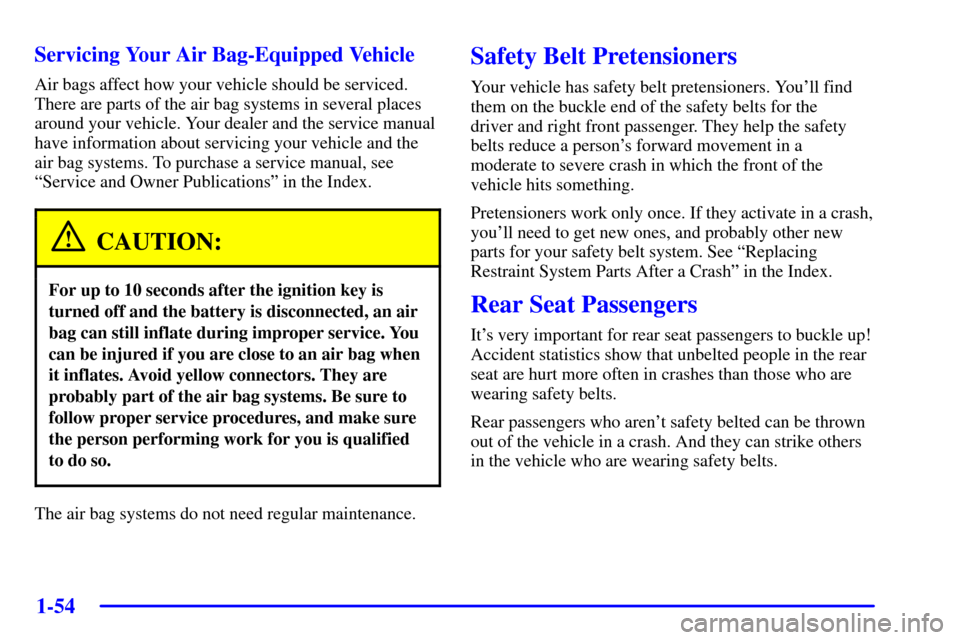 CHEVROLET VENTURE 2002 1.G Owners Manual 1-54 Servicing Your Air Bag-Equipped Vehicle
Air bags affect how your vehicle should be serviced.
There are parts of the air bag systems in several places
around your vehicle. Your dealer and the serv