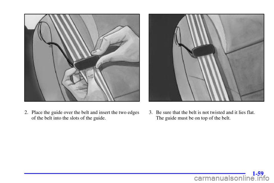 CHEVROLET VENTURE 2002 1.G Repair Manual 1-59
2. Place the guide over the belt and insert the two edges
of the belt into the slots of the guide.3. Be sure that the belt is not twisted and it lies flat. 
The guide must be on top of the belt. 