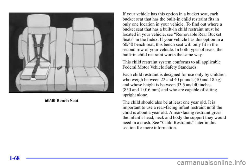 CHEVROLET VENTURE 2002 1.G Manual PDF 1-68
60/40 Bench SeatIf your vehicle has this option in a bucket seat, each
bucket seat that has the built
-in child restraint fits in
only one location in your vehicle. To find out where a
bucket sea CHEVROLET VENTURE 2002 1.G Manual PDF 1-68
60/40 Bench SeatIf your vehicle has this option in a bucket seat, each
bucket seat that has the built
-in child restraint fits in
only one location in your vehicle. To find out where a
bucket sea