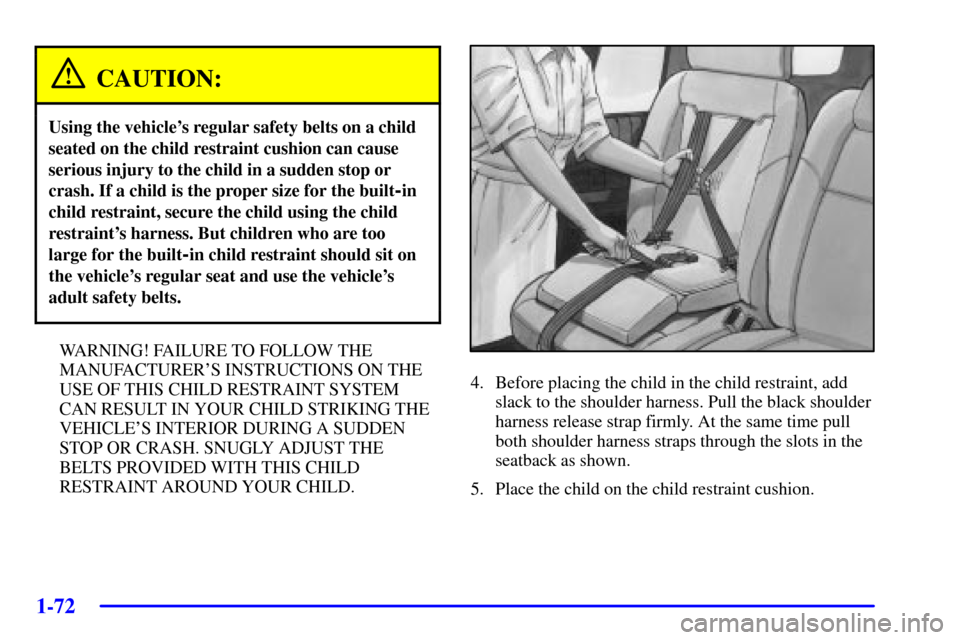 CHEVROLET VENTURE 2002 1.G Manual PDF 1-72
CAUTION:
Using the vehicles regular safety belts on a child
seated on the child restraint cushion can cause
serious injury to the child in a sudden stop or
crash. If a child is the proper size f CHEVROLET VENTURE 2002 1.G Manual PDF 1-72
CAUTION:
Using the vehicles regular safety belts on a child
seated on the child restraint cushion can cause
serious injury to the child in a sudden stop or
crash. If a child is the proper size f