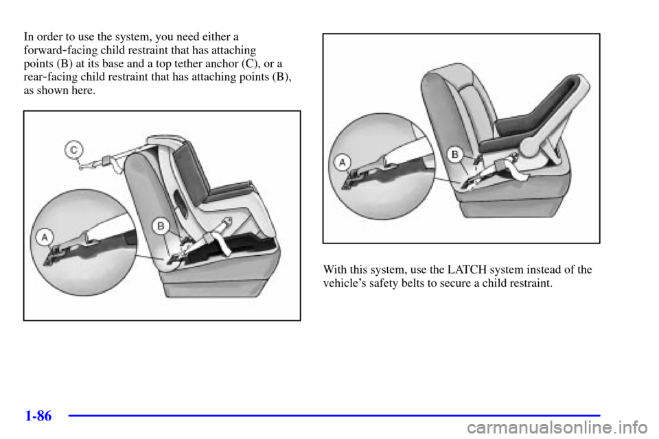 CHEVROLET VENTURE 2002 1.G Owners Manual 1-86
In order to use the system, you need either a
forward
-facing child restraint that has attaching
points (B) at its base and a top tether anchor (C), or a
rear
-facing child restraint that has att