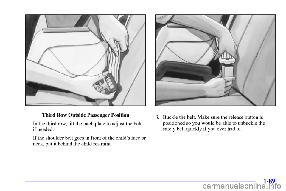 CHEVROLET VENTURE 2002 1.G Owners Manual 1-89
Third Row Outside Passenger Position
In the third row, tilt the latch plate to adjust the belt
if needed.
If the shoulder belt goes in front of the childs face or
neck, put it behind the child r
