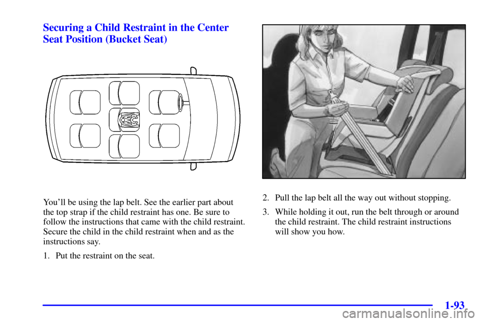 CHEVROLET VENTURE 2002 1.G Owners Manual 1-93
Securing a Child Restraint in the Center
Seat Position (Bucket Seat)
Youll be using the lap belt. See the earlier part about
the top strap if the child restraint has one. Be sure to
follow the i