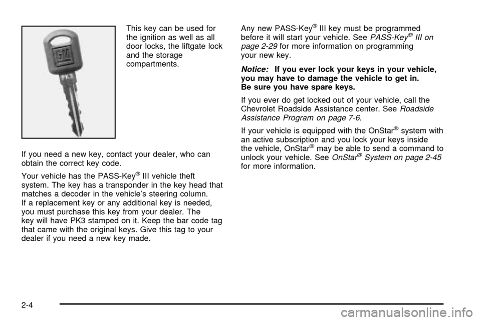 CHEVROLET VENTURE 2003 1.G Owners Manual This key can be used for
the ignition as well as all
door locks, the liftgate lock
and the storage
compartments.
If you need a new key, contact your dealer, who can
obtain the correct key code.
Your v