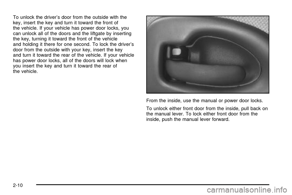 CHEVROLET VENTURE 2003 1.G Owners Manual To unlock the drivers door from the outside with the
key, insert the key and turn it toward the front of
the vehicle. If your vehicle has power door locks, you
can unlock all of the doors and the lif CHEVROLET VENTURE 2003 1.G Owners Manual To unlock the drivers door from the outside with the
key, insert the key and turn it toward the front of
the vehicle. If your vehicle has power door locks, you
can unlock all of the doors and the lif