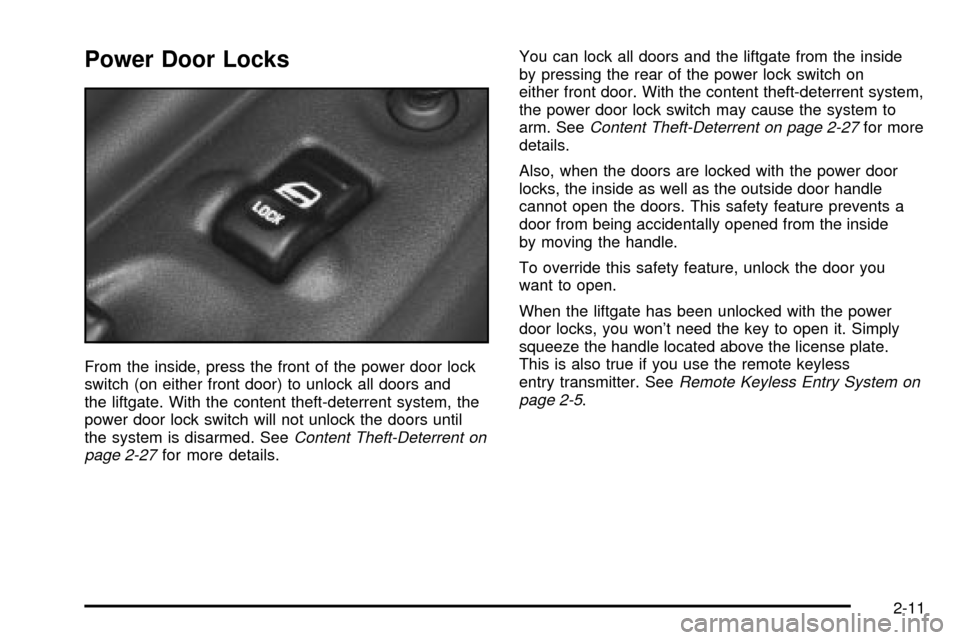 CHEVROLET VENTURE 2003 1.G Owners Manual Power Door Locks
From the inside, press the front of the power door lock
switch (on either front door) to unlock all doors and
the liftgate. With the content theft-deterrent system, the
power door loc CHEVROLET VENTURE 2003 1.G Owners Manual Power Door Locks
From the inside, press the front of the power door lock
switch (on either front door) to unlock all doors and
the liftgate. With the content theft-deterrent system, the
power door loc