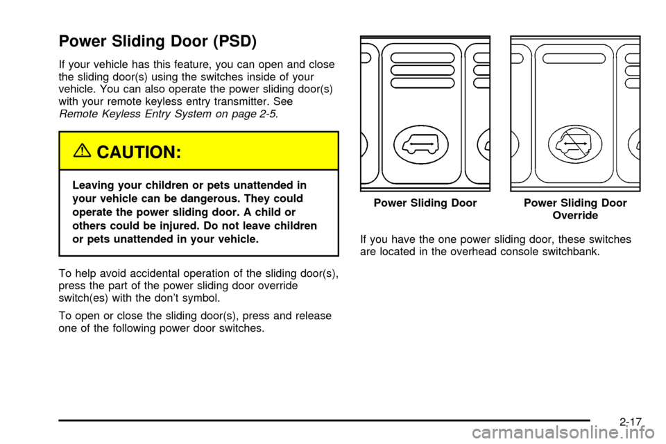 CHEVROLET VENTURE 2003 1.G Owners Manual Power Sliding Door (PSD)
If your vehicle has this feature, you can open and close
the sliding door(s) using the switches inside of your
vehicle. You can also operate the power sliding door(s)
with you CHEVROLET VENTURE 2003 1.G Owners Manual Power Sliding Door (PSD)
If your vehicle has this feature, you can open and close
the sliding door(s) using the switches inside of your
vehicle. You can also operate the power sliding door(s)
with you
