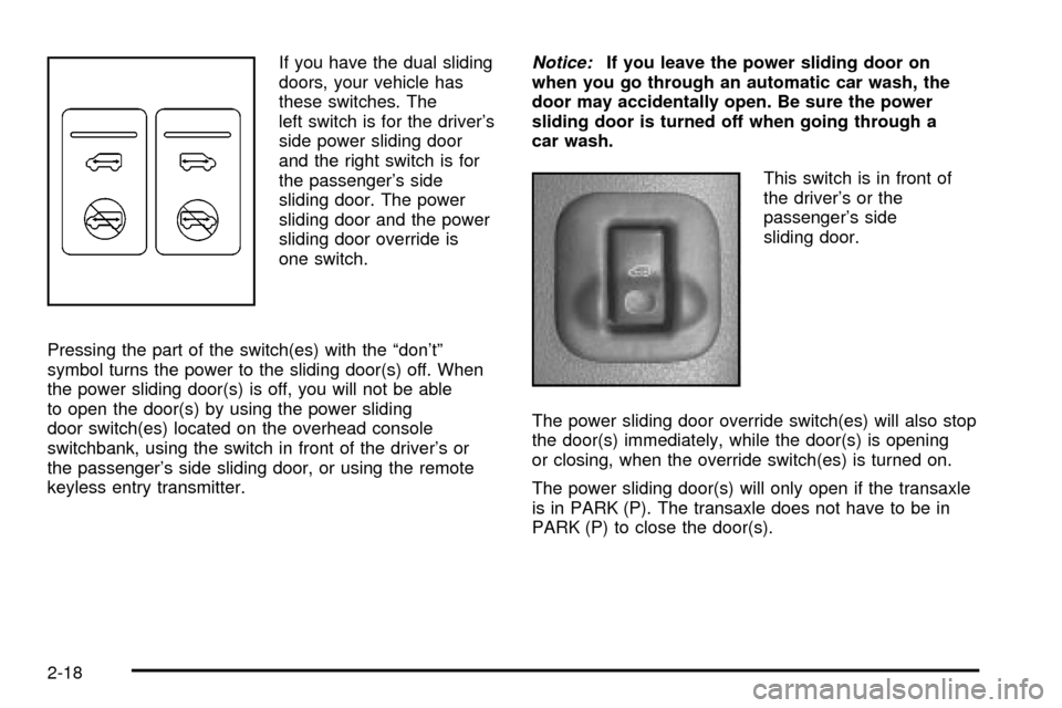 CHEVROLET VENTURE 2003 1.G Owners Manual If you have the dual sliding
doors, your vehicle has
these switches. The
left switch is for the drivers
side power sliding door
and the right switch is for
the passengers side
sliding door. The powe CHEVROLET VENTURE 2003 1.G Owners Manual If you have the dual sliding
doors, your vehicle has
these switches. The
left switch is for the drivers
side power sliding door
and the right switch is for
the passengers side
sliding door. The powe