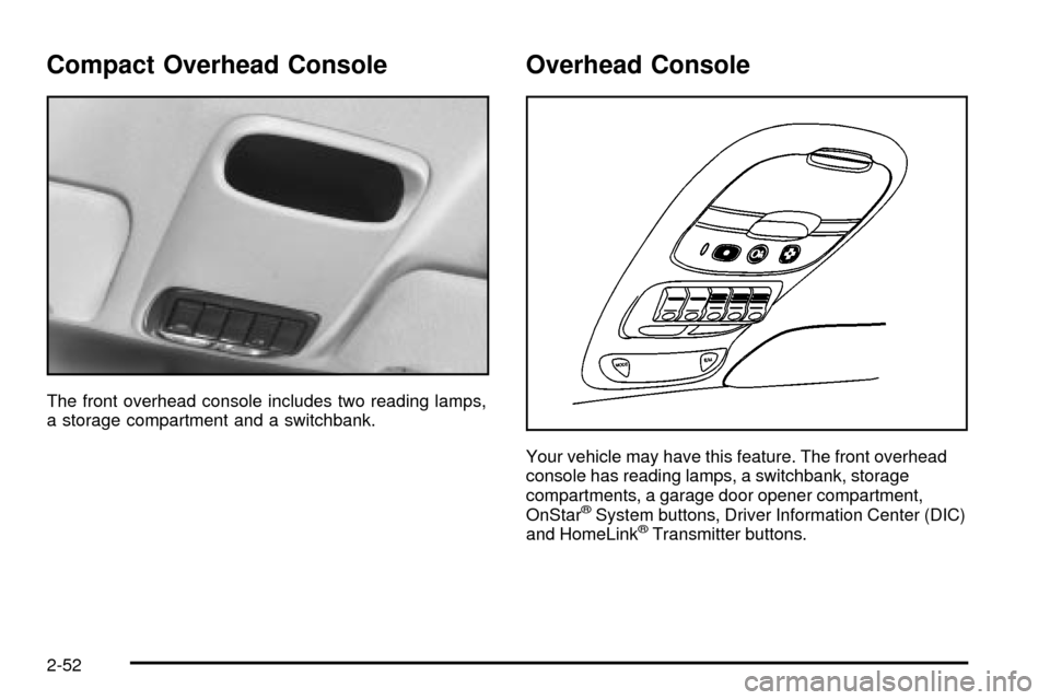 CHEVROLET VENTURE 2003 1.G Owners Manual Compact Overhead Console
The front overhead console includes two reading lamps,
a storage compartment and a switchbank.
Overhead Console
Your vehicle may have this feature. The front overhead
console CHEVROLET VENTURE 2003 1.G Owners Manual Compact Overhead Console
The front overhead console includes two reading lamps,
a storage compartment and a switchbank.
Overhead Console
Your vehicle may have this feature. The front overhead
console