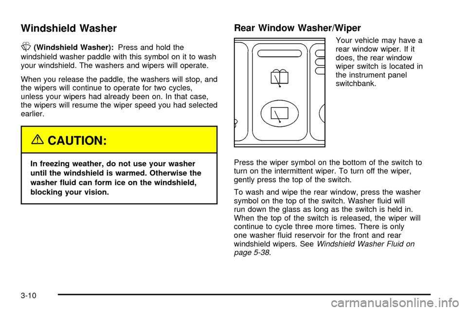 CHEVROLET VENTURE 2003 1.G Owners Manual Windshield Washer
L
(Windshield Washer):Press and hold the
windshield washer paddle with this symbol on it to wash
your windshield. The washers and wipers will operate.
When you release the paddle, th
