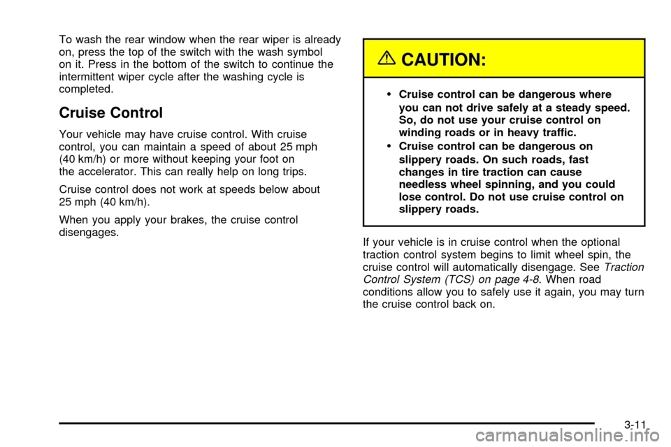 CHEVROLET VENTURE 2003 1.G Owners Manual To wash the rear window when the rear wiper is already
on, press the top of the switch with the wash symbol
on it. Press in the bottom of the switch to continue the
intermittent wiper cycle after the CHEVROLET VENTURE 2003 1.G Owners Manual To wash the rear window when the rear wiper is already
on, press the top of the switch with the wash symbol
on it. Press in the bottom of the switch to continue the
intermittent wiper cycle after the