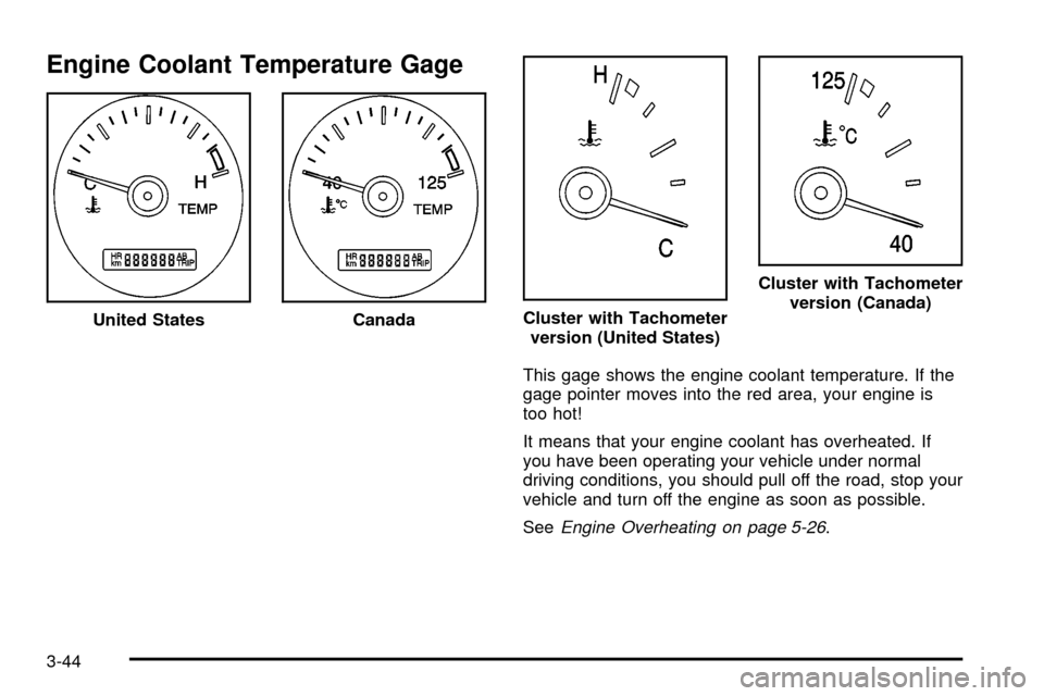 CHEVROLET VENTURE 2003 1.G Owners Manual Engine Coolant Temperature Gage
This gage shows the engine coolant temperature. If the
gage pointer moves into the red area, your engine is
too hot!
It means that your engine coolant has overheated. I