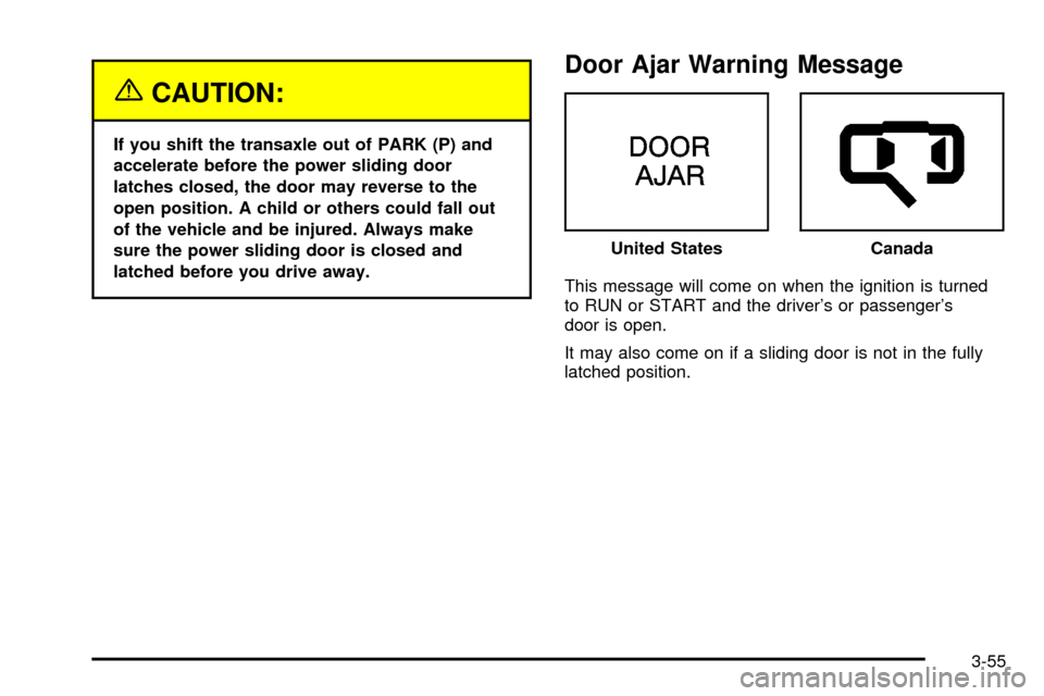 CHEVROLET VENTURE 2003 1.G Owners Manual {CAUTION:
If you shift the transaxle out of PARK (P) and
accelerate before the power sliding door
latches closed, the door may reverse to the
open position. A child or others could fall out
of the veh CHEVROLET VENTURE 2003 1.G Owners Manual {CAUTION:
If you shift the transaxle out of PARK (P) and
accelerate before the power sliding door
latches closed, the door may reverse to the
open position. A child or others could fall out
of the veh