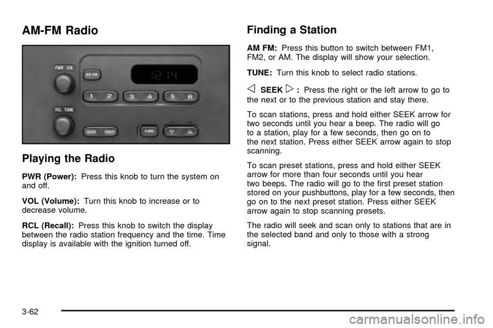 CHEVROLET VENTURE 2003 1.G Owners Manual AM-FM Radio
Playing the Radio
PWR (Power):Press this knob to turn the system on
and off.
VOL (Volume):Turn this knob to increase or to
decrease volume.
RCL (Recall):Press this knob to switch the displ CHEVROLET VENTURE 2003 1.G Owners Manual AM-FM Radio
Playing the Radio
PWR (Power):Press this knob to turn the system on
and off.
VOL (Volume):Turn this knob to increase or to
decrease volume.
RCL (Recall):Press this knob to switch the displ