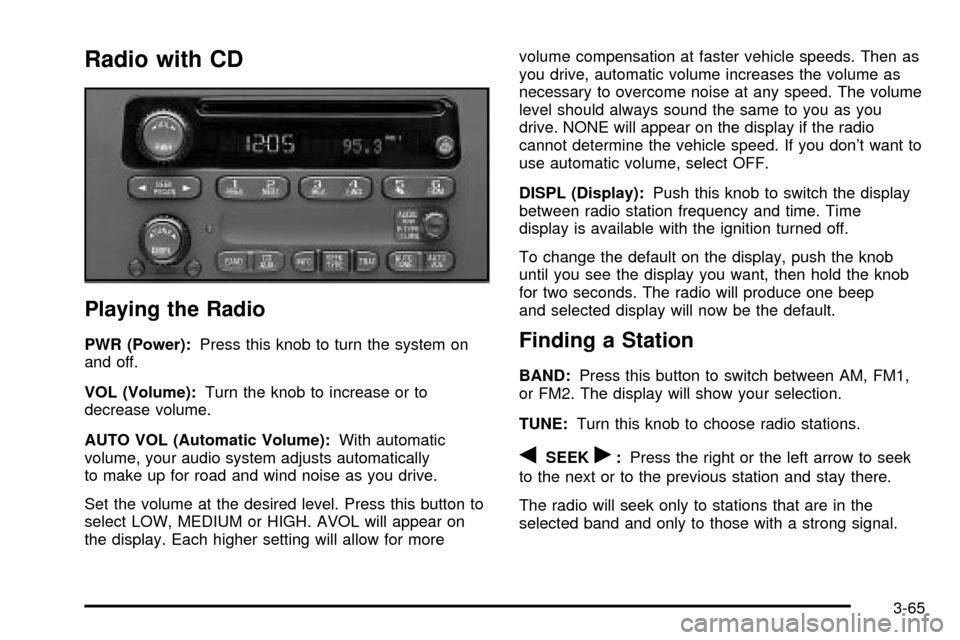 CHEVROLET VENTURE 2003 1.G Owners Manual Radio with CD
Playing the Radio
PWR (Power):Press this knob to turn the system on
and off.
VOL (Volume):Turn the knob to increase or to
decrease volume.
AUTO VOL (Automatic Volume):With automatic
volu CHEVROLET VENTURE 2003 1.G Owners Manual Radio with CD
Playing the Radio
PWR (Power):Press this knob to turn the system on
and off.
VOL (Volume):Turn the knob to increase or to
decrease volume.
AUTO VOL (Automatic Volume):With automatic
volu