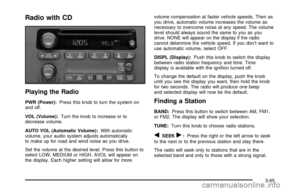 CHEVROLET VENTURE 2003 1.G Owners Manual Radio with CD
Playing the Radio
PWR (Power):Press this knob to turn the system on
and off.
VOL (Volume):Turn the knob to increase or to
decrease volume.
AUTO VOL (Automatic Volume):With automatic
volu