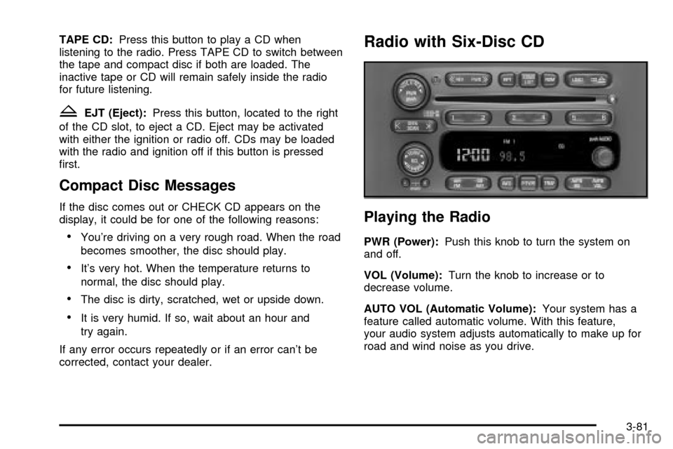 CHEVROLET VENTURE 2003 1.G Owners Manual TAPE CD:Press this button to play a CD when
listening to the radio. Press TAPE CD to switch between
the tape and compact disc if both are loaded. The
inactive tape or CD will remain safely inside the CHEVROLET VENTURE 2003 1.G Owners Manual TAPE CD:Press this button to play a CD when
listening to the radio. Press TAPE CD to switch between
the tape and compact disc if both are loaded. The
inactive tape or CD will remain safely inside the