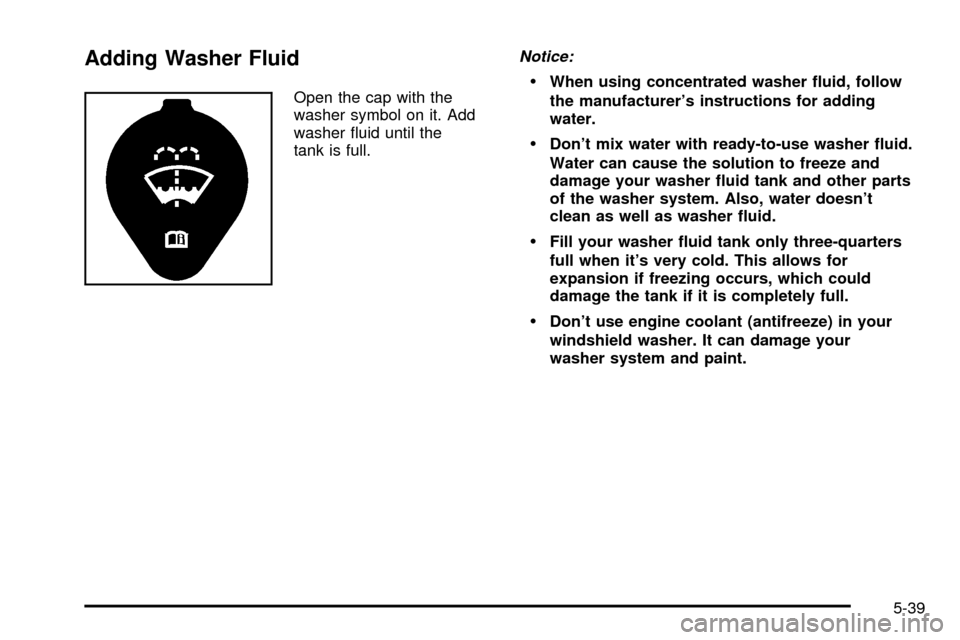 CHEVROLET VENTURE 2003 1.G Owners Manual Adding Washer Fluid
Open the cap with the
washer symbol on it. Add
washer ¯uid until the
tank is full.
Notice:
·When using concentrated washer ¯uid, follow
the manufacturers instructions for addin