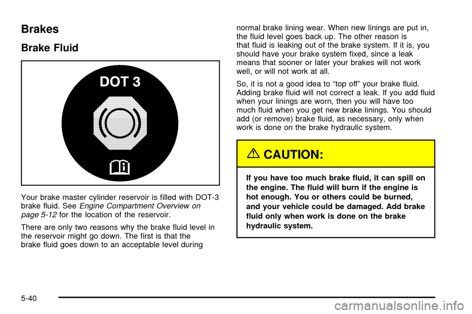 CHEVROLET VENTURE 2003 1.G Owners Manual Brakes
Brake Fluid
Your brake master cylinder reservoir is ®lled with DOT-3
brake ¯uid. SeeEngine Compartment Overview on
page 5-12for the location of the reservoir.
There are only two reasons why t CHEVROLET VENTURE 2003 1.G Owners Manual Brakes
Brake Fluid
Your brake master cylinder reservoir is ®lled with DOT-3
brake ¯uid. SeeEngine Compartment Overview on
page 5-12for the location of the reservoir.
There are only two reasons why t