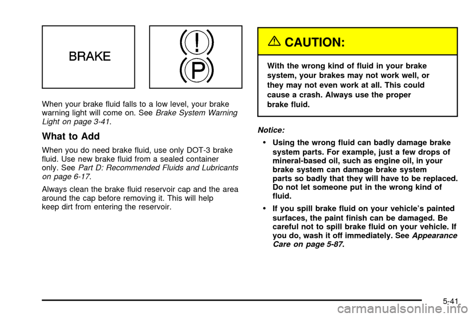 CHEVROLET VENTURE 2003 1.G Owners Manual When your brake ¯uid falls to a low level, your brake
warning light will come on. SeeBrake System Warning
Light on page 3-41.
What to Add
When you do need brake ¯uid, use only DOT-3 brake
¯uid. Use CHEVROLET VENTURE 2003 1.G Owners Manual When your brake ¯uid falls to a low level, your brake
warning light will come on. SeeBrake System Warning
Light on page 3-41.
What to Add
When you do need brake ¯uid, use only DOT-3 brake
¯uid. Use
