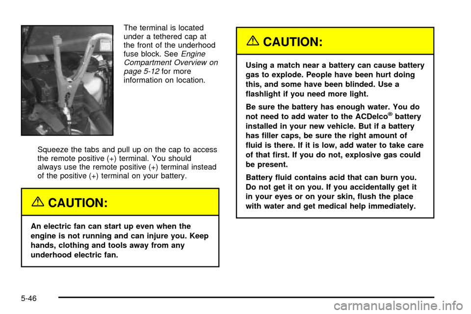 CHEVROLET VENTURE 2003 1.G Owners Manual The terminal is located
under a tethered cap at
the front of the underhood
fuse block. See
Engine
Compartment Overview on
page 5-12
for more
information on location.
Squeeze the tabs and pull up on th